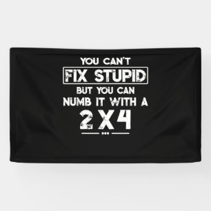 You Cant Fix Stupid But You Can Numb It With A 2x4 Banner