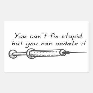 You Can't Fix Stupid, But You Can Sedate It Sticke Rectangular Sticker