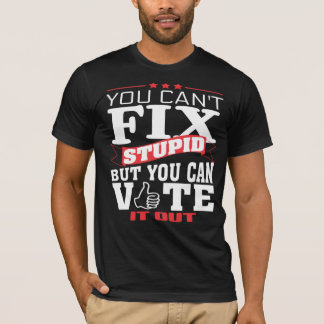You cant Fix Stupid but you can Vote it Out TShirt