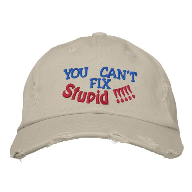 YOU CAN'T, FIX, Stupid !!!!! Embroidered Hat (Front)