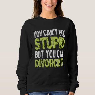 You Can't Fix Stupid Funny Divorce Party Divorce S Sweatshirt