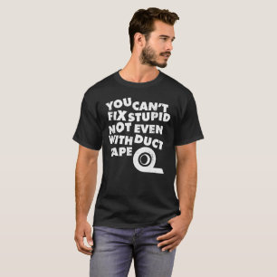 You Can't Fix Stupid, Not Even With Duct Tape T-Shirt