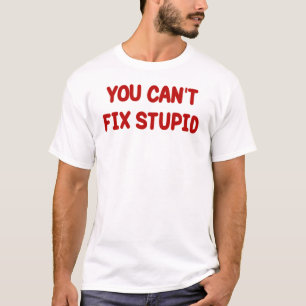 YOU CAN'T FIX STUPID T-Shirt