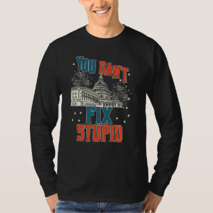 You Can't Fix Stupid Today's Truest Political Sta T-Shirt
