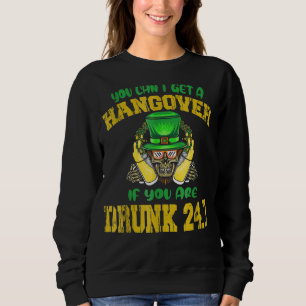 You Can't Get A Hangover If You Are Drunk 247 St P Sweatshirt