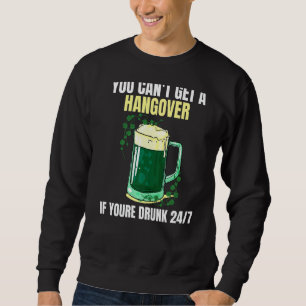 You can't get a hangover of you're drunk 247 Irish Sweatshirt