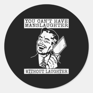 You Can't Have Manslaughter Without Laughte Funny  Classic Round Sticker