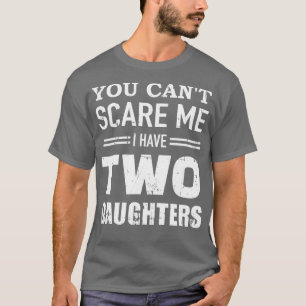 You cant  I have two daughters dad T-Shirt