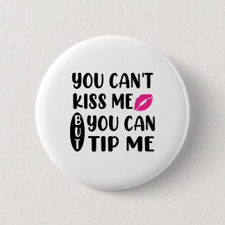 You Can't Kiss Me But You Can Tip Me  6 Cm Round Badge