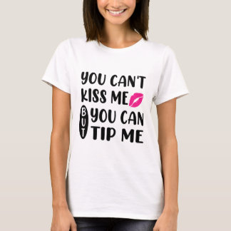 You Can't Kiss Me But You Can Tip Me  T-Shirt