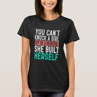 You Can't Knock A Woman Off A Pedestal She Built H T-Shirt