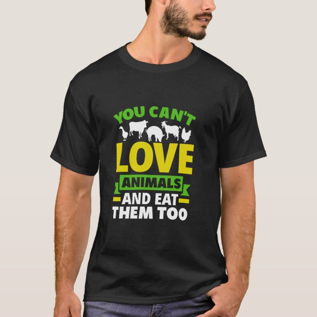 You Can't Love Animals And Eat Them Too T-Shirt (Front)