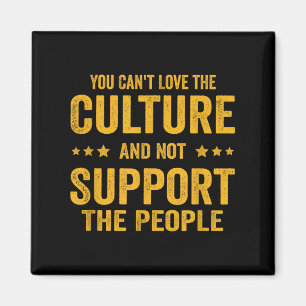 You Can't Love The Culture And Not Suprt The Peopl Magnet