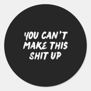 You Can't Make This Up Funny Sarcastic Adult Humor Classic Round Sticker