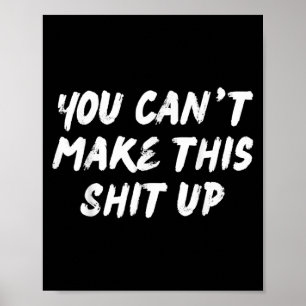 You Can't Make This Up Funny Sarcastic Adult Humor Poster