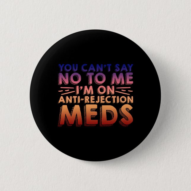 You Cant Say No To Me, I'm On Anti-Rejection Meds4 6 Cm Round Badge (Front)