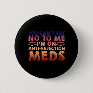You Cant Say No To Me, I'm On Anti-Rejection Meds4 6 Cm Round Badge