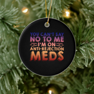 You Cant Say No To Me, I'm On Anti-Rejection Meds4 Ceramic Tree Decoration