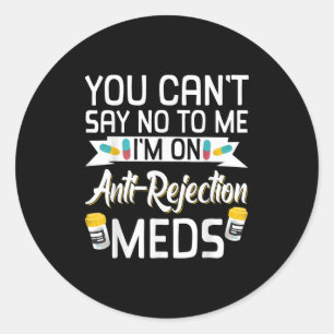You Can't Say No To Me I'm On Anti-rejection Meds  Classic Round Sticker