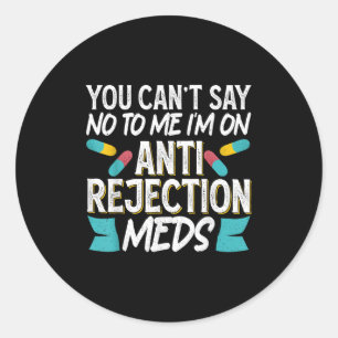 You Can't Say No To Me I'm On Anti-rejection Meds  Classic Round Sticker