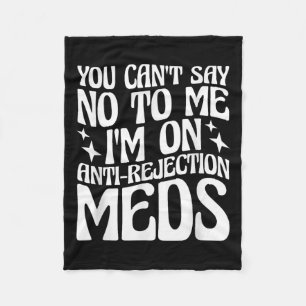 You Can't Say No To Me I'm On Anti-rejection Meds  Fleece Blanket