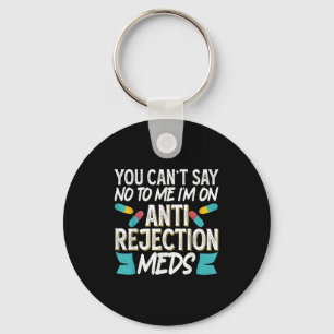 You Can't Say No To Me I'm On Anti-rejection Meds  Key Ring