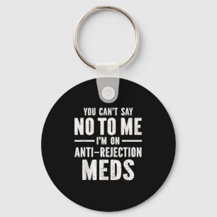 You Can't Say No To Me I'm On Anti-rejection Meds  Key Ring