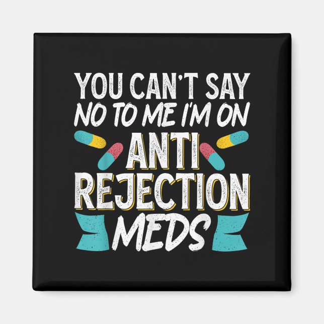 You Can't Say No To Me I'm On Anti-rejection Meds  Magnet (Front)