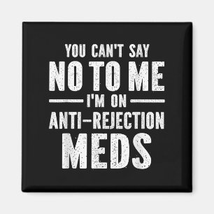 You Can't Say No To Me I'm On Anti-rejection Meds  Magnet