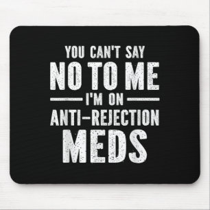 You Can't Say No To Me I'm On Anti-rejection Meds  Mouse Pad