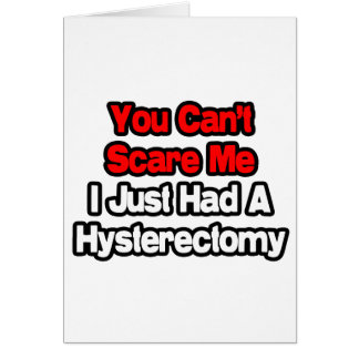 You Can't Scare Me...Had A Hysterectomy