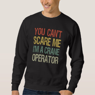 You Can't Scare Me I Am A Crane Operator Construct Sweatshirt