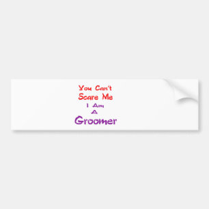 You can't scare me I am a Groomer. Bumper Sticker