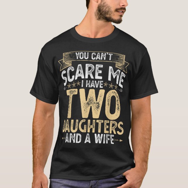You Cant Scare Me I Have 2 Daughters and a Wife Fa T-Shirt (Front)