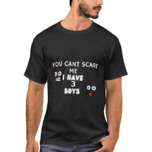 you cant scare me I have 3 boys