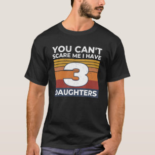 You Can't Scare Me I Have 3 Daughters  Mom Dad Gif T-Shirt