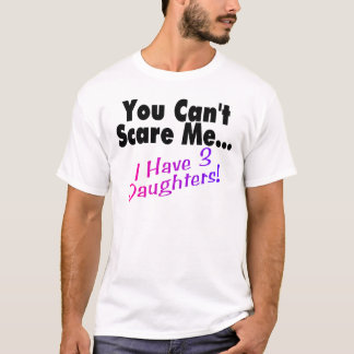 You Can't Scare Me I Have 3 Daughters T-Shirt
