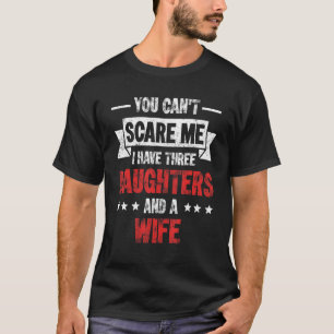 You Can't Scare Me I Have 3 Daughters & Wife Girl  T-Shirt