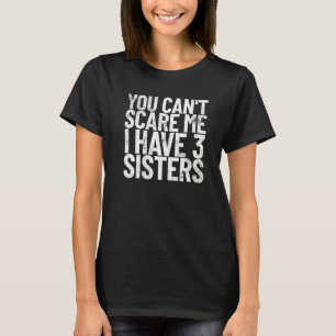 You Can't Scare Me I Have 3 Sisters Funny Brother T-Shirt