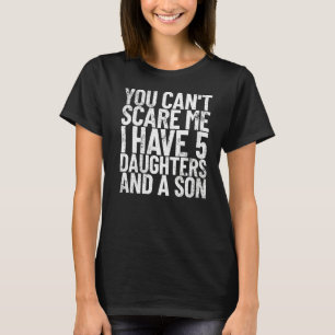 You Can't Scare Me I Have 5 Daughters And A Son Da T-Shirt