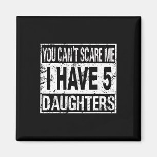 You Can't Scare Me I Have 5 Daughters Magnet