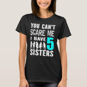 You Cant Scare Me I Have 5 Sisters Siblinges Broth T-Shirt