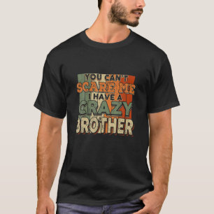 You Can't Scare Me I Have A Crazy Brother Funny Si T-Shirt