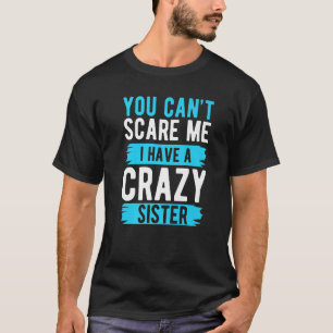 You Can't Scare Me I Have A Crazy Sister Brother T-Shirt