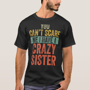 You Can't Scare Me I Have A Crazy Sister  Brothers T-Shirt