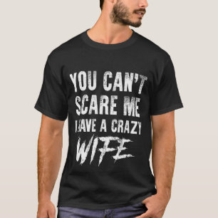 You Can't Scare Me I Have A Crazy Wife Funny T-Shirt