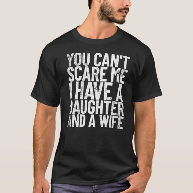 You Can't Scare Me I Have A Daughter And A Wife Da T-Shirt (Front)