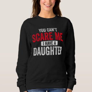 You Cant Scare Me I Have A Daughter  Mom Dad Fathe Sweatshirt