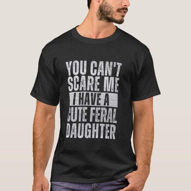You Can't Scare Me, I Have cute feral Daughter Fun T-Shirt (Front)