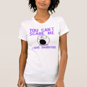 You can't scare me, I have daughters T-Shirt